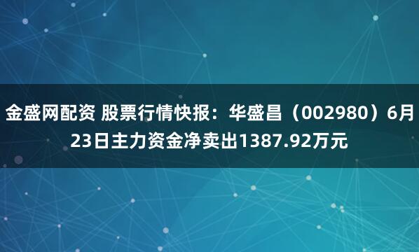 金盛网配资 股票行情快报：华盛昌（002980）6月23日主力资金净卖出1387.92万元