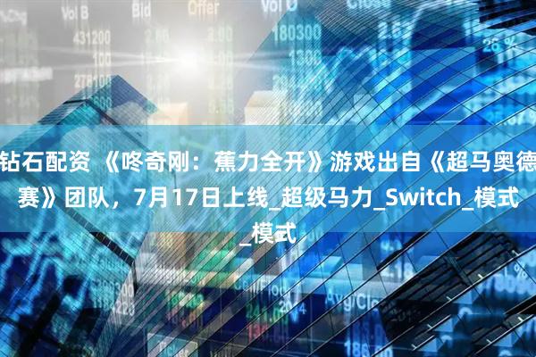钻石配资 《咚奇刚：蕉力全开》游戏出自《超马奥德赛》团队，7月17日上线_超级马力_Switch_模式
