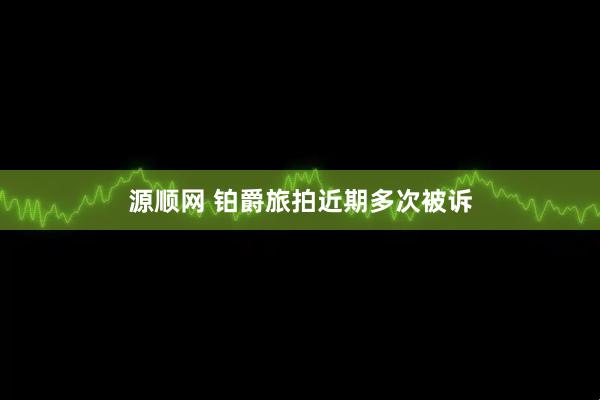 源顺网 铂爵旅拍近期多次被诉